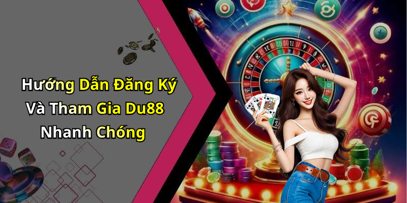 Hướng Dẫn Đăng Ký Và Tham Gia Du88 Nhanh Chóng