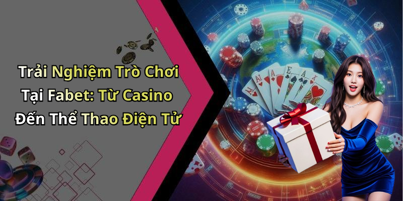 Trải Nghiệm Trò Chơi Tại Fabet: Từ Casino Đến Thể Thao Điện Tử