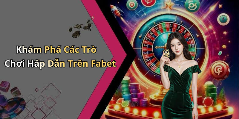 Khám Phá Các Trò Chơi Hấp Dẫn Trên Fabet