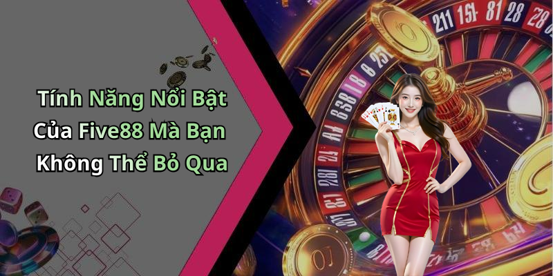 Tính Năng Nổi Bật Của Five88 Mà Bạn Không Thể Bỏ Qua