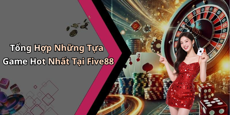 Tổng Hợp Những Tựa Game Hot Nhất Tại Five88
