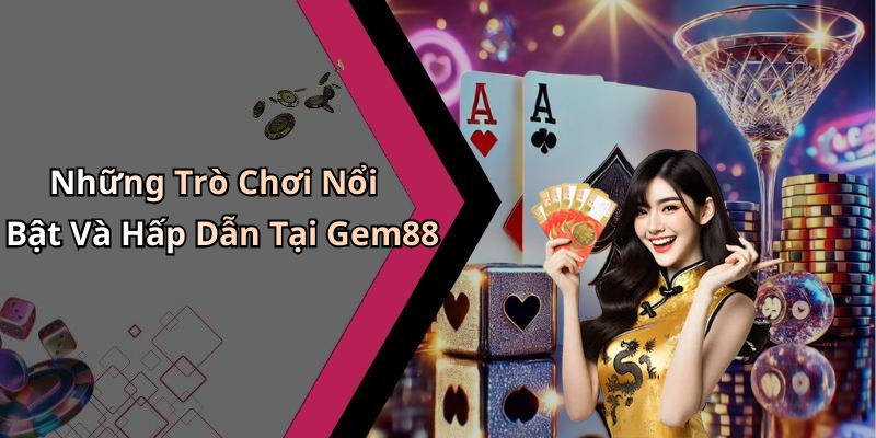Những Trò Chơi Nổi Bật Và Hấp Dẫn Tại Gem88