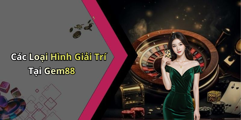 Các Loại Hình Giải Trí Tại Gem88
