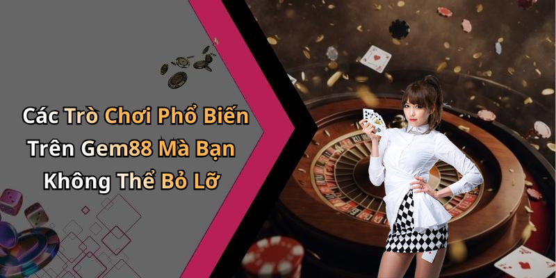 Các Trò Chơi Phổ Biến Trên Gem88 Mà Bạn Không Thể Bỏ Lỡ