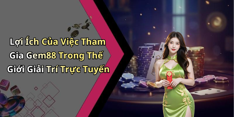 Lợi Ích Của Việc Tham Gia Gem88 Trong Thế Giới Giải Trí Trực Tuyến