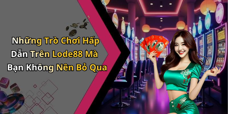 Những Trò Chơi Hấp Dẫn Trên Lode88 Mà Bạn Không Nên Bỏ Qua