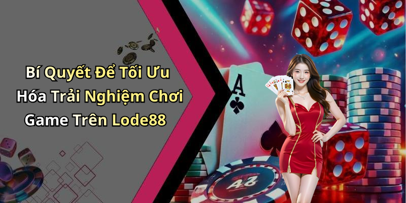 Bí Quyết Để Tối Ưu Hóa Trải Nghiệm Chơi Game Trên Lode88