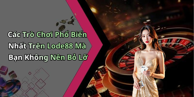 Các Trò Chơi Phổ Biến Nhất Trên Lode88 Mà Bạn Không Nên Bỏ Lỡ