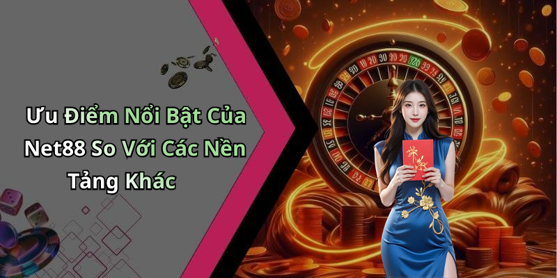 Ưu Điểm Nổi Bật Của Net88 So Với Các Nền Tảng Khác