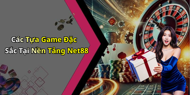 Các Tựa Game Đặc Sắc Tại Nền Tảng Net88