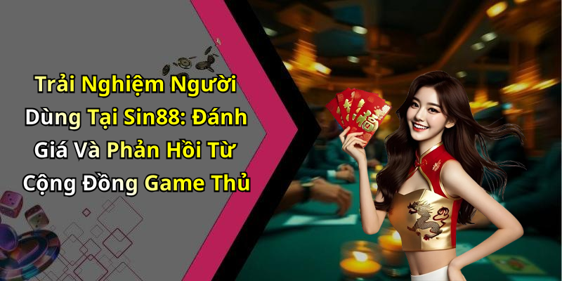 Trải Nghiệm Người Dùng Tại Sin88: Đánh Giá Và Phản Hồi Từ Cộng Đồng Game Thủ