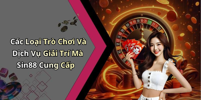 Các Loại Trò Chơi Và Dịch Vụ Giải Trí Mà Sin88 Cung Cấp