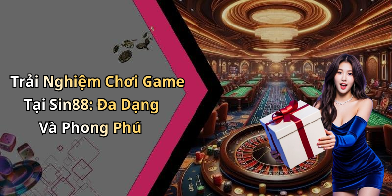 Trải Nghiệm Chơi Game Tại Sin88: Đa Dạng Và Phong Phú