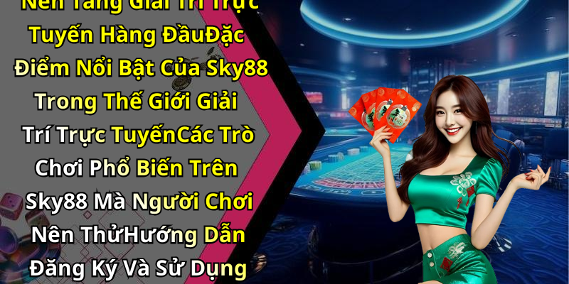 Tổng Quan Về Sky88: Nền Tảng Giải Trí Trực Tuyến Hàng ĐầuĐặc Điểm Nổi Bật Của Sky88 Trong Thế Giới Giải Trí Trực TuyếnCác Trò Chơi Phổ Biến Trên Sky88 Mà Người Chơi Nên ThửHướng Dẫn Đăng Ký Và Sử Dụng Tài Khoản Trên Sky88