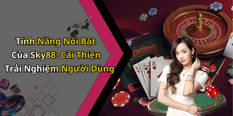 Tính Năng Nổi Bật Của Sky88: Cải Thiện Trải Nghiệm Người Dùng