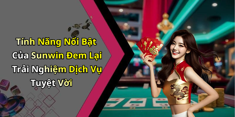 Tính Năng Nổi Bật Của Sunwin Đem Lại Trải Nghiệm Dịch Vụ Tuyệt Vời
