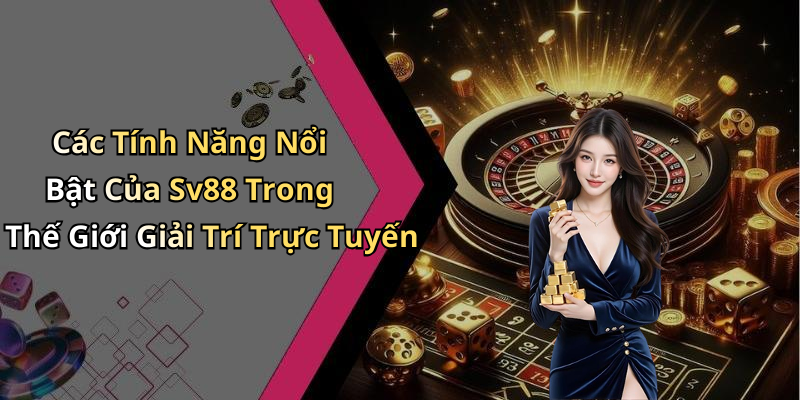 Các Tính Năng Nổi Bật Của Sv88 Trong Thế Giới Giải Trí Trực Tuyến