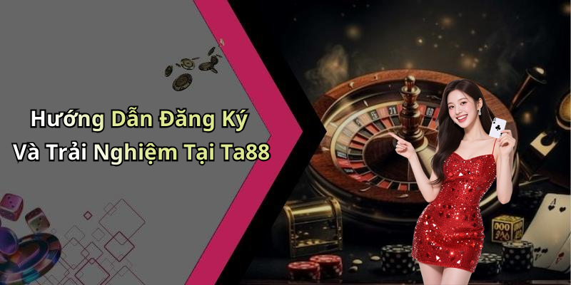 Hướng Dẫn Đăng Ký Và Trải Nghiệm Tại Ta88