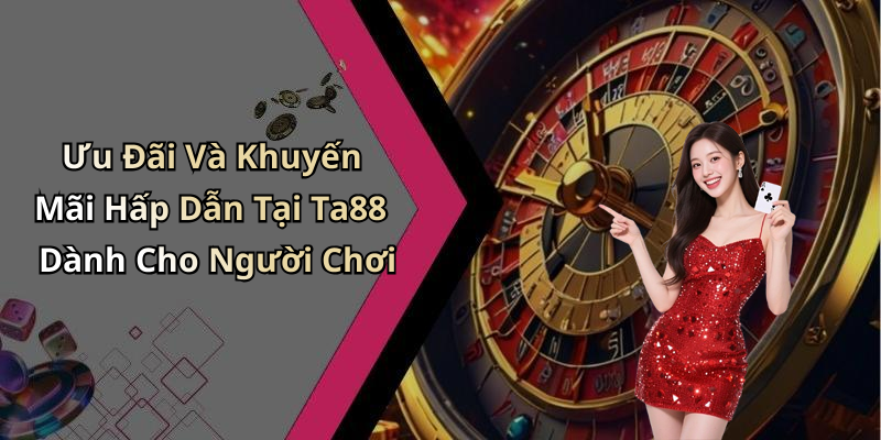 Ưu Đãi Và Khuyến Mãi Hấp Dẫn Tại Ta88 Dành Cho Người Chơi