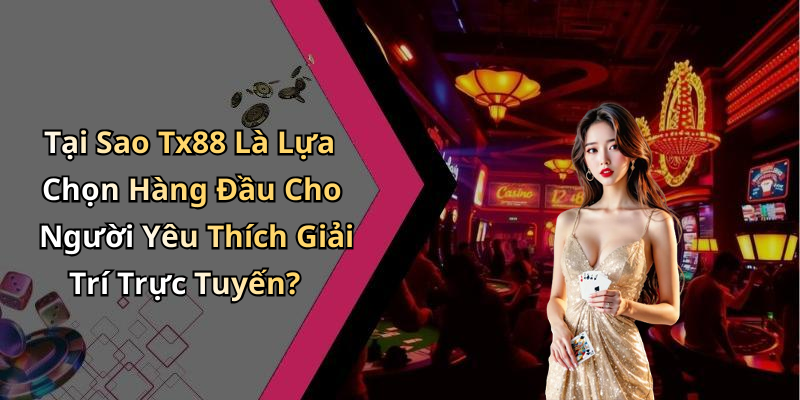Tại Sao Tx88 Là Lựa Chọn Hàng Đầu Cho Người Yêu Thích Giải Trí Trực Tuyến?