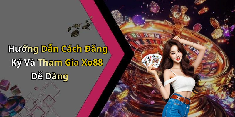 Hướng Dẫn Cách Đăng Ký Và Tham Gia Xo88 Dễ Dàng