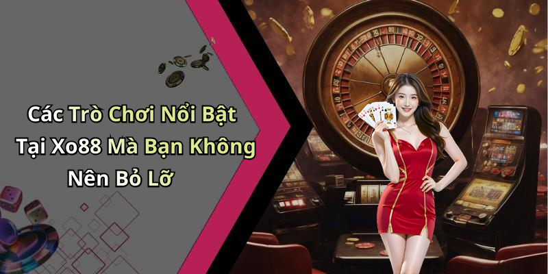 Các Trò Chơi Nổi Bật Tại Xo88 Mà Bạn Không Nên Bỏ Lỡ