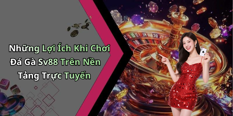 Những Lợi Ích Khi Chơi Đá Gà Sv88 Trên Nền Tảng Trực Tuyến