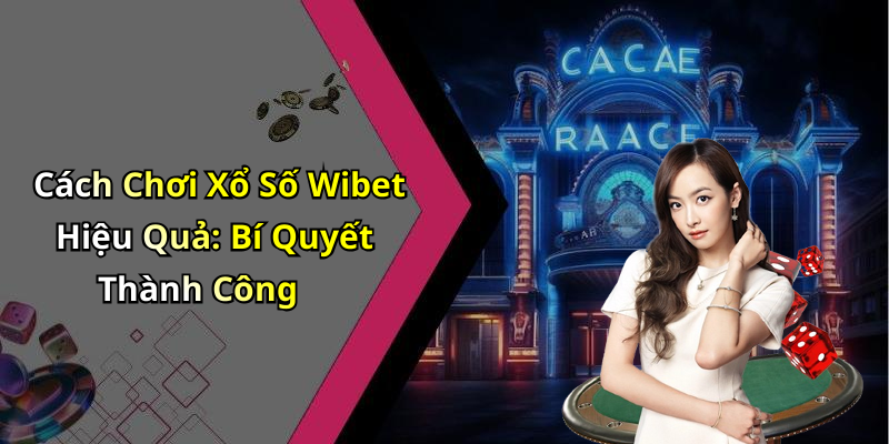 Cách Chơi Xổ Số Wibet Hiệu Quả: Bí Quyết Thành Công