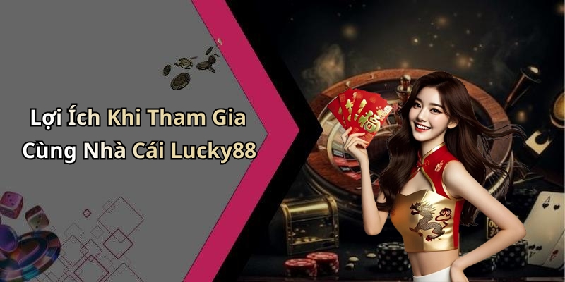 Lợi Ích Khi Tham Gia Cùng Nhà Cái Lucky88