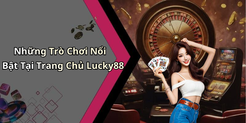 Những Trò Chơi Nổi Bật Tại Trang Chủ Lucky88