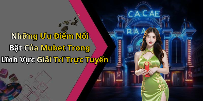 Những Ưu Điểm Nổi Bật Của Mubet Trong Lĩnh Vực Giải Trí Trực Tuyến