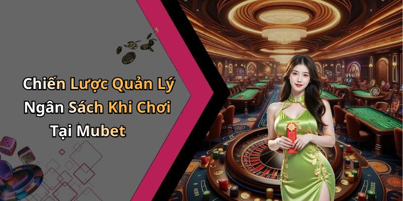 Chiến Lược Quản Lý Ngân Sách Khi Chơi Tại Mubet