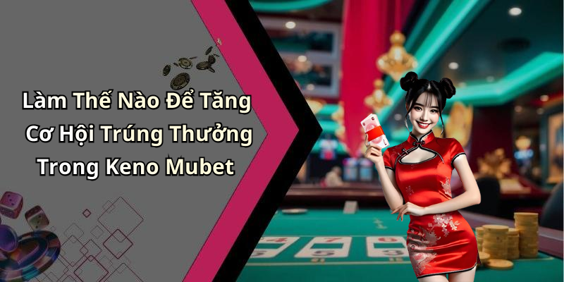 Làm Thế Nào Để Tăng Cơ Hội Trúng Thưởng Trong Keno Mubet