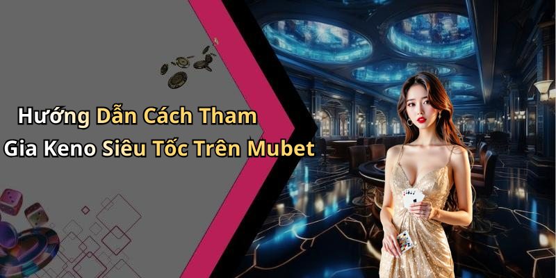 Hoàn Trả Keno Siêu Tốc Keno Vietlott Mubet: Trải Nghiệm Chơi Hấp Dẫn Nhất! Hướng Dẫn Cách Tham Gia Keno Siêu Tốc Trên Mubet