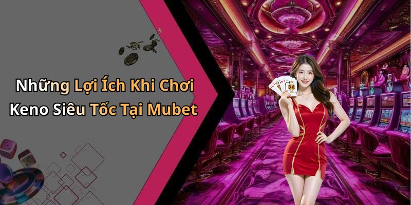 Hoàn Trả Keno Siêu Tốc Keno Vietlott Mubet: Trải Nghiệm Chơi Hấp Dẫn Nhất! Những Lợi Ích Khi Chơi Keno Siêu Tốc Tại Mubet