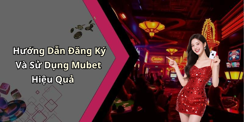 Hướng Dẫn Đăng Ký Và Sử Dụng Mubet Hiệu Quả