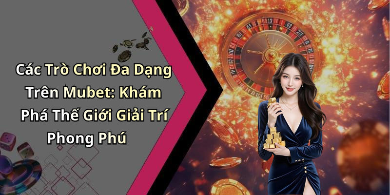 Mubet: Khám Phá Những Trò Chơi Giải Trí Trực Tuyến Hấp Dẫn Của Năm Các Trò Chơi Đa Dạng Trên Mubet: Khám Phá Thế Giới Giải Trí Phong Phú