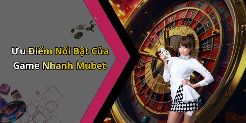 Ưu Điểm Nổi Bật Của Game Nhanh Mubet