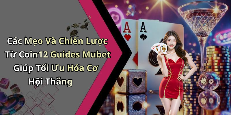 Các Mẹo Và Chiến Lược Từ Coin12 Guides Mubet Giúp Tối Ưu Hóa Cơ Hội Thắng