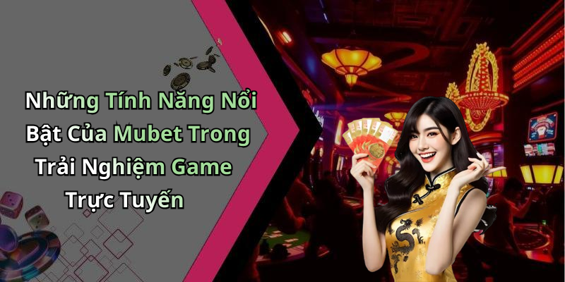 Những Tính Năng Nổi Bật Của Mubet Trong Trải Nghiệm Game Trực Tuyến