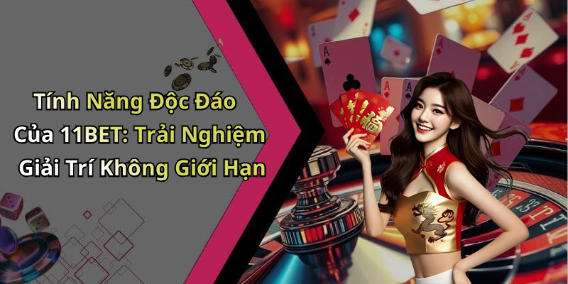 Tính Năng Độc Đáo Của 11BET: Trải Nghiệm Giải Trí Không Giới Hạn