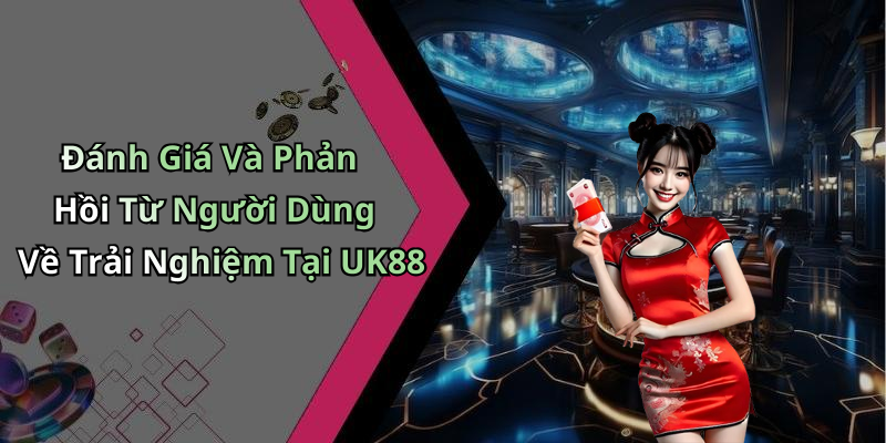 Đánh Giá Và Phản Hồi Từ Người Dùng Về Trải Nghiệm Tại UK88