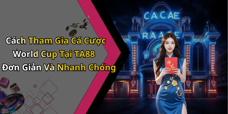 Cách Tham Gia Cá Cược World Cup Tại TA88 Đơn Giản Và Nhanh Chóng