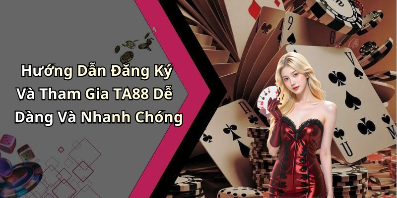 Hướng Dẫn Đăng Ký Và Tham Gia TA88 Dễ Dàng Và Nhanh Chóng