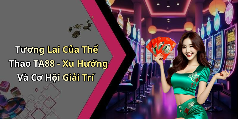 Tương Lai Của Thể Thao TA88 - Xu Hướng Và Cơ Hội Giải Trí