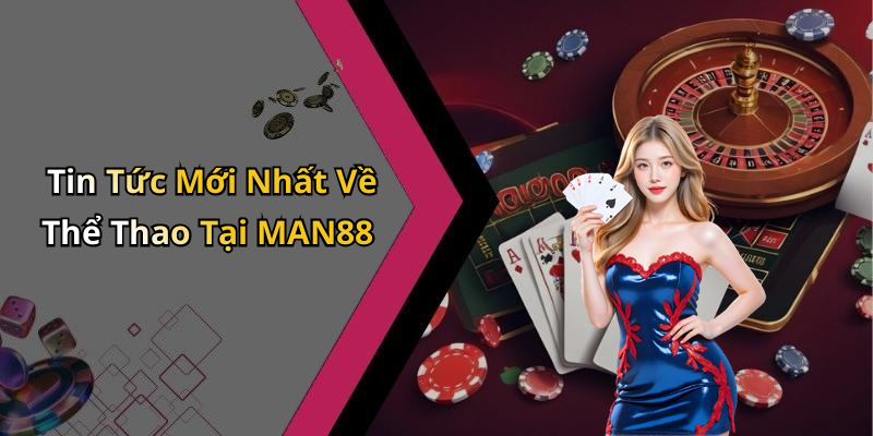 Tin Tức Mới Nhất Về Thể Thao Tại MAN88