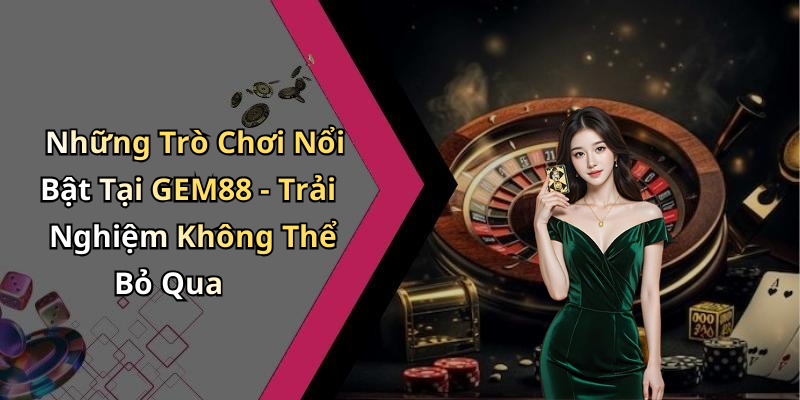 Những Trò Chơi Nổi Bật Tại GEM88 - Trải Nghiệm Không Thể Bỏ Qua