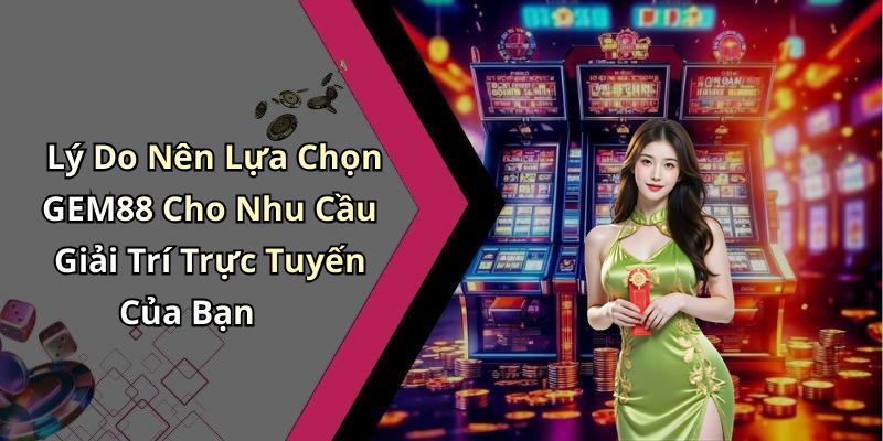 Lý Do Nên Lựa Chọn GEM88 Cho Nhu Cầu Giải Trí Trực Tuyến Của Bạn