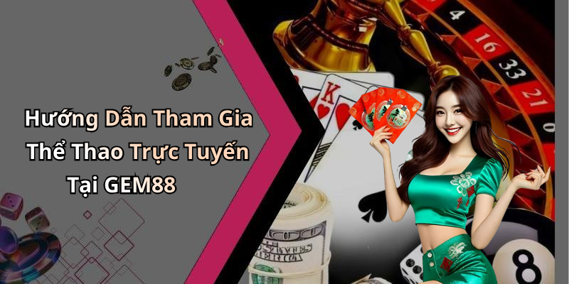 Hướng Dẫn Tham Gia Thể Thao Trực Tuyến Tại GEM88
