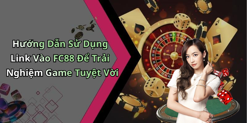 Hướng Dẫn Sử Dụng Link Vào FC88 Để Trải Nghiệm Game Tuyệt Vời